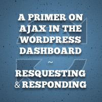 A Primer on Ajax in the WordPress Dashboard - Requesting and Responding