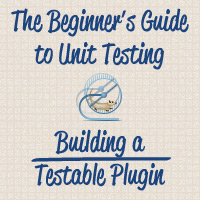 The Beginner’s Guide to Unit Testing: Building a Testable Plugin
